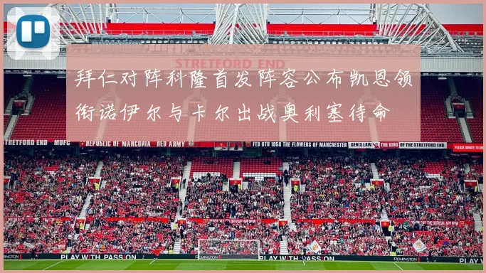 拜仁对阵科隆首发阵容公布凯恩领衔诺伊尔与卡尔出战奥利塞待命
