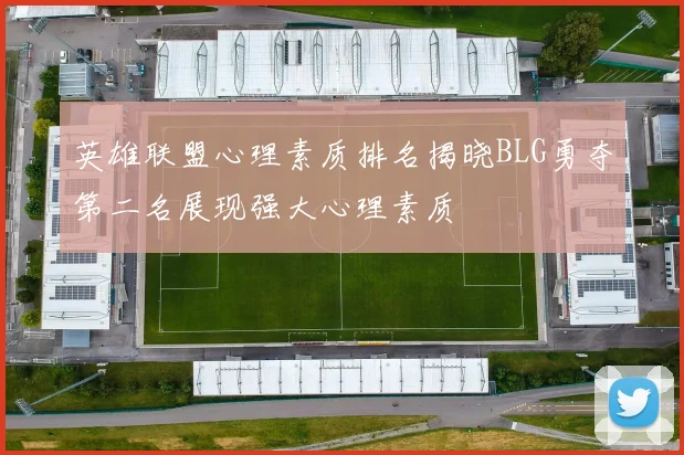 英雄联盟心理素质排名揭晓BLG勇夺第二名展现强大心理素质