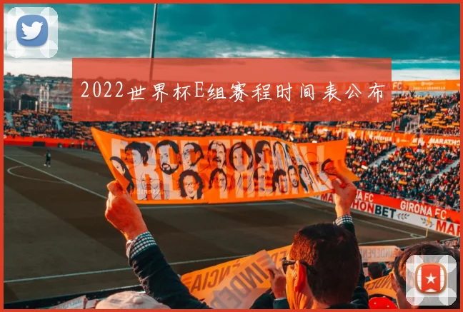 2022世界杯E组赛程时间表公布