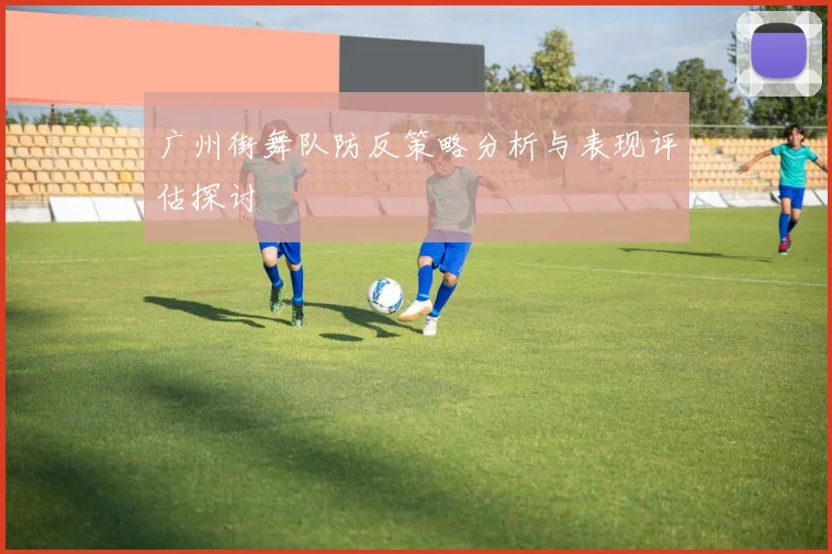 广州街舞队防反策略分析与表现评估探讨