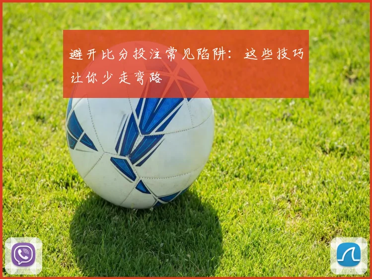 避开比分投注常见陷阱：这些技巧让你少走弯路