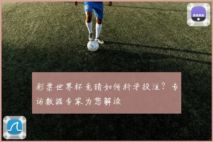 彩票世界杯竞猜如何科学投注？专访数据专家为您解读