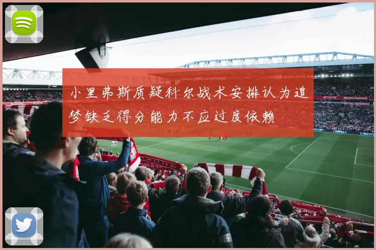 小里弗斯质疑科尔战术安排认为追梦缺乏得分能力不应过度依赖