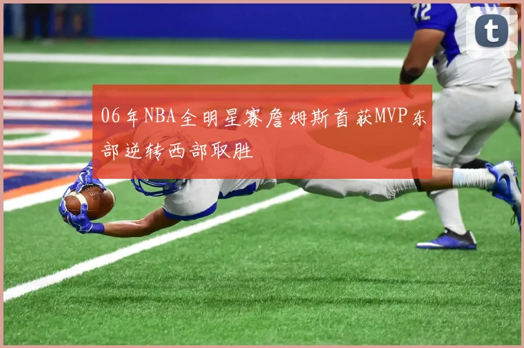 06年NBA全明星赛詹姆斯首获MVP东部逆转西部取胜
