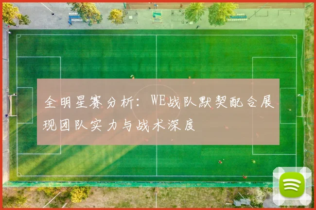 全明星赛分析：WE战队默契配合展现团队实力与战术深度