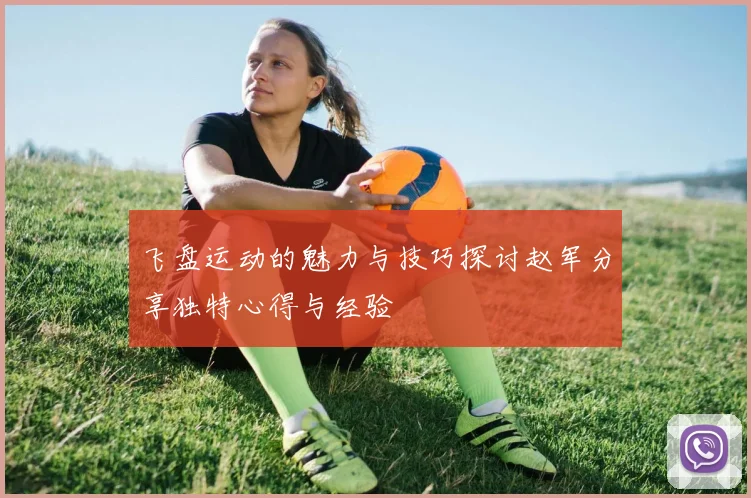 飞盘运动的魅力与技巧探讨赵军分享独特心得与经验